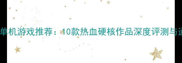 图片 男生必玩单机游戏推荐：10款热血硬核作品深度评测与通关攻略1