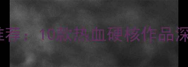 图片 男生必玩单机游戏推荐：10款热血硬核作品深度评测与通关攻略2