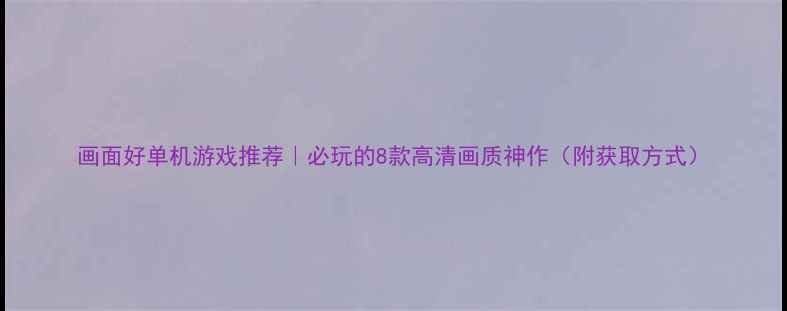 图片 画面好单机游戏推荐｜必玩的8款高清画质神作（附获取方式）