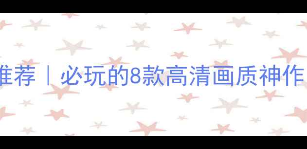 图片 画面好单机游戏推荐｜必玩的8款高清画质神作（附获取方式）1