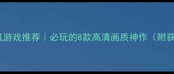 图片 画面好单机游戏推荐｜必玩的8款高清画质神作（附获取方式）2
