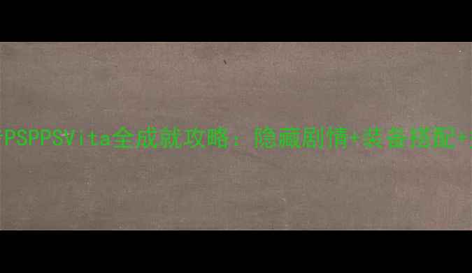 图片 白发魔女传PSPPSVita全成就攻略：隐藏剧情+装备搭配+多人模式全