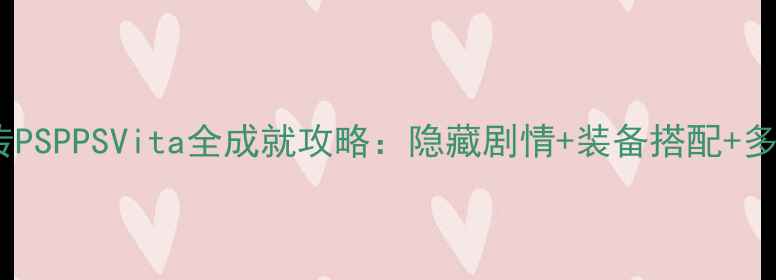 图片 白发魔女传PSPPSVita全成就攻略：隐藏剧情+装备搭配+多人模式全2