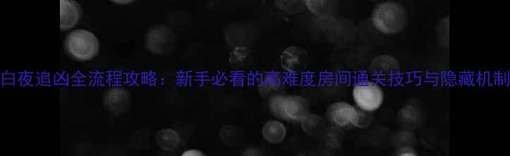 图片 白夜追凶全流程攻略：新手必看的高难度房间通关技巧与隐藏机制
