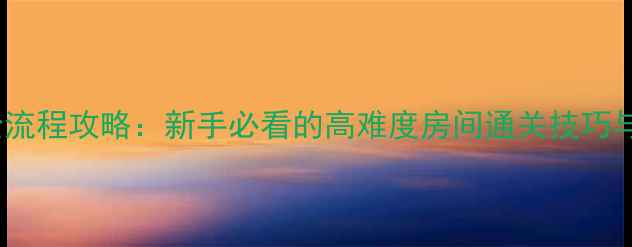 图片 白夜追凶全流程攻略：新手必看的高难度房间通关技巧与隐藏机制1
