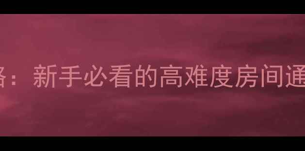 图片 白夜追凶全流程攻略：新手必看的高难度房间通关技巧与隐藏机制2