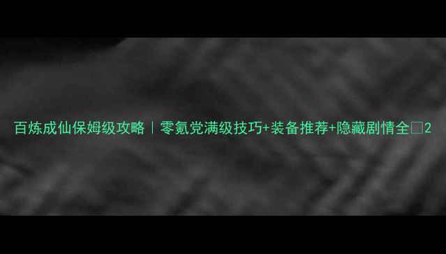 图片 百炼成仙保姆级攻略｜零氪党满级技巧+装备推荐+隐藏剧情全✨2
