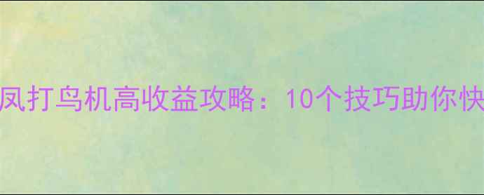 图片 百鸟朝凤打鸟机高收益攻略：10个技巧助你快速通关