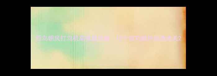 图片 百鸟朝凤打鸟机高收益攻略：10个技巧助你快速通关2