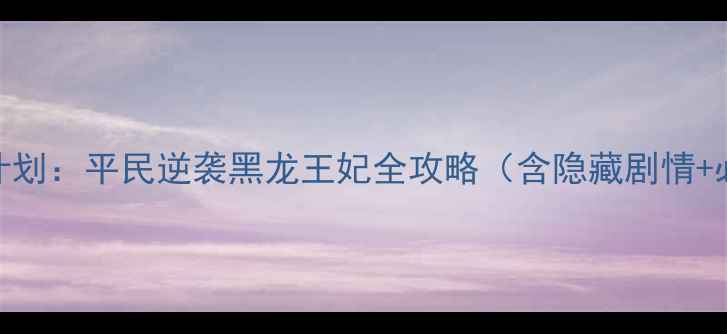 图片 皇后成长计划：平民逆袭黑龙王妃全攻略（含隐藏剧情+必玩技巧）