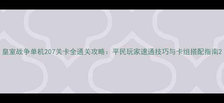 图片 皇室战争单机207关卡全通关攻略：平民玩家速通技巧与卡组搭配指南2