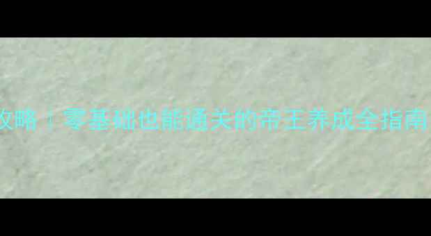 图片 皇帝成长计划保姆级攻略｜零基础也能通关的帝王养成全指南（附开局必看技巧）1