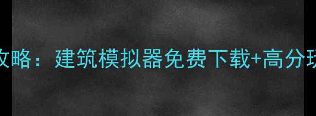 图片 盖房子单机游戏全攻略：建筑模拟器免费下载+高分玩法（附隐藏技巧）