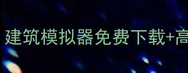 图片 盖房子单机游戏全攻略：建筑模拟器免费下载+高分玩法（附隐藏技巧）1