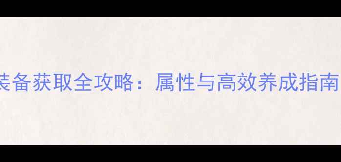 图片 盛世霸业极品装备获取全攻略：属性与高效养成指南（最新版本）1