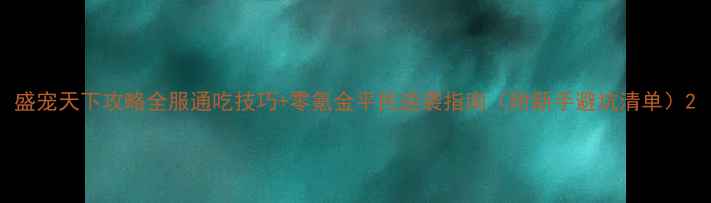 图片 盛宠天下攻略全服通吃技巧+零氪金平民逆袭指南（附新手避坑清单）2