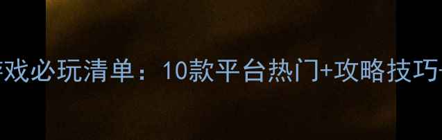 图片 直播单机游戏必玩清单：10款平台热门+攻略技巧+避坑指南2
