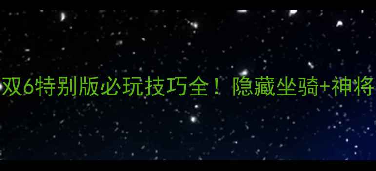 图片 真三国无双6特别版必玩技巧全！隐藏坐骑+神将出装攻略