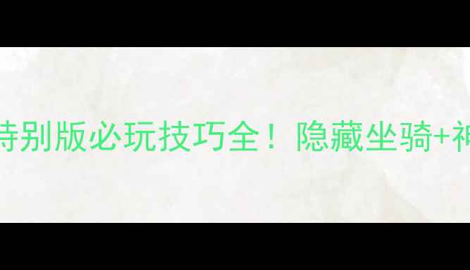 图片 真三国无双6特别版必玩技巧全！隐藏坐骑+神将出装攻略2