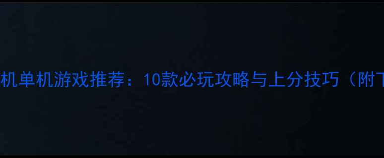 图片 真人PVP手机单机游戏推荐：10款必玩攻略与上分技巧（附下载链接）