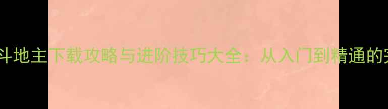 图片 真人单机斗地主下载攻略与进阶技巧大全：从入门到精通的完整指南2
