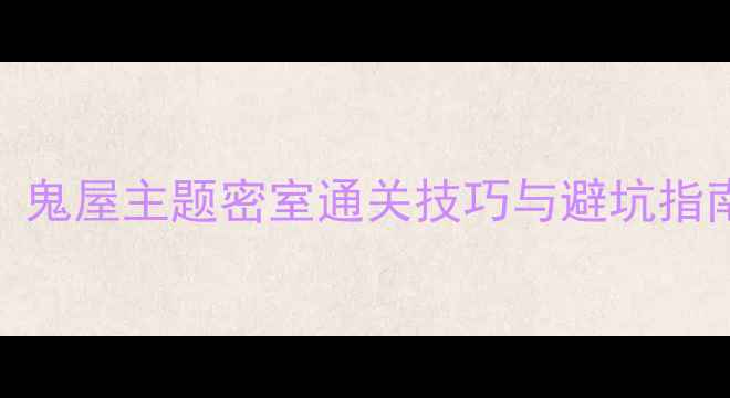 图片 真人密室逃脱全攻略：鬼屋主题密室通关技巧与避坑指南（附最新解谜方案）