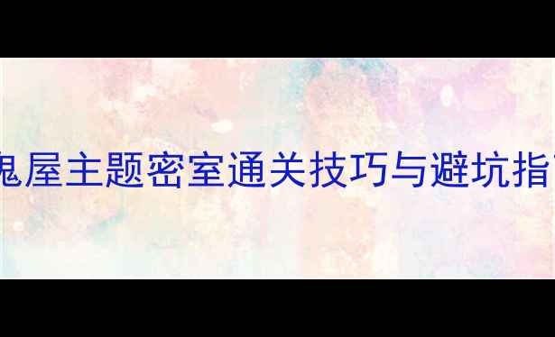 图片 真人密室逃脱全攻略：鬼屋主题密室通关技巧与避坑指南（附最新解谜方案）2