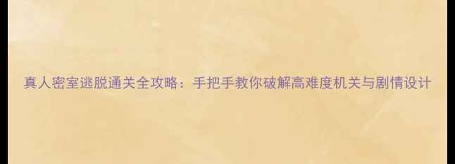图片 真人密室逃脱通关全攻略：手把手教你破解高难度机关与剧情设计
