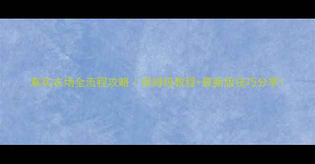 图片 真实农场全流程攻略｜保姆级教程+最新版技巧分享1