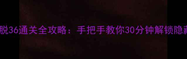 图片 真实逃脱36通关全攻略：手把手教你30分钟解锁隐藏结局2