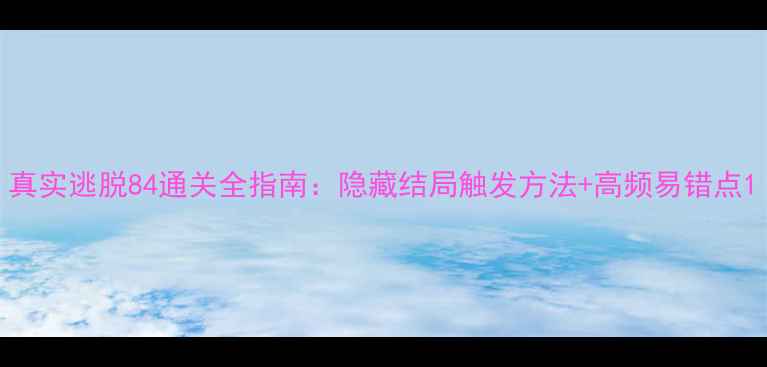 图片 真实逃脱84通关全指南：隐藏结局触发方法+高频易错点1