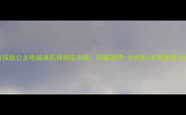 图片 睿智探险公主电脑单机保姆级攻略：隐藏剧情+全地图+高难度通关技巧