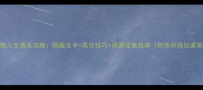 图片 矢量跑酷猎人全通关攻略：隐藏关卡+高分技巧+资源收集指南（附高分段玩家亲测方法）