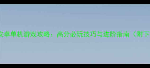 图片 石器时代安卓单机游戏攻略：高分必玩技巧与进阶指南（附下载方式）2