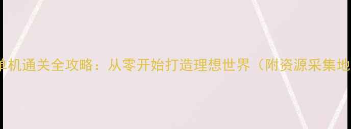 图片 矿工模拟单机通关全攻略：从零开始打造理想世界（附资源采集地图技巧）1