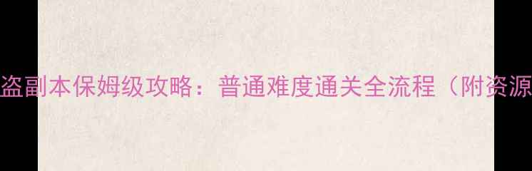 图片 破六欲三强盗副本保姆级攻略：普通难度通关全流程（附资源调配技巧）