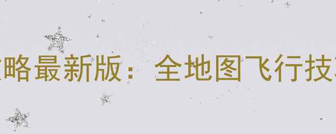 图片 破碎群岛飞行攻略最新版：全地图飞行技巧与资源采集全