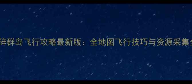 图片 破碎群岛飞行攻略最新版：全地图飞行技巧与资源采集全1