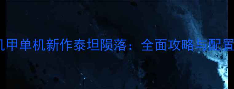 图片 硬核机甲单机新作泰坦陨落：全面攻略与配置指南1