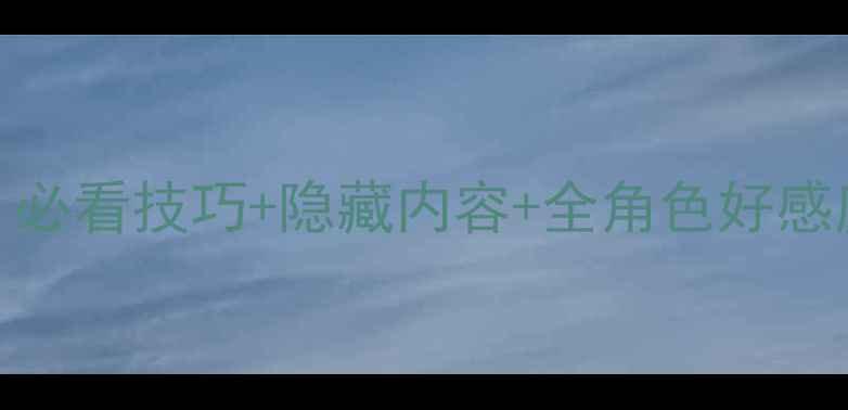 图片 碧之轨迹好感度全面攻略：必看技巧+隐藏内容+全角色好感度养成指南（附详细流程）