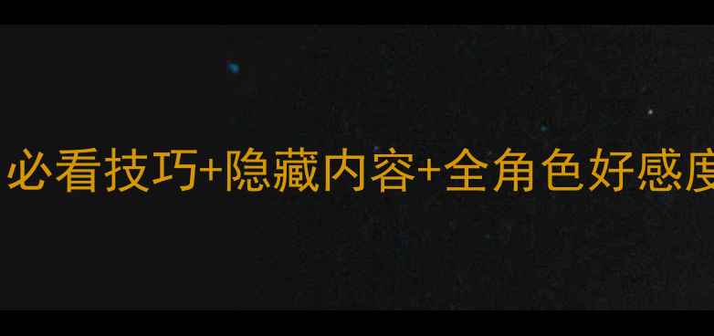 图片 碧之轨迹好感度全面攻略：必看技巧+隐藏内容+全角色好感度养成指南（附详细流程）1