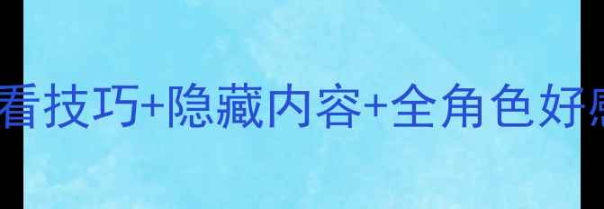 图片 碧之轨迹好感度全面攻略：必看技巧+隐藏内容+全角色好感度养成指南（附详细流程）2