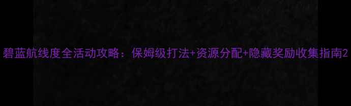 图片 碧蓝航线度全活动攻略：保姆级打法+资源分配+隐藏奖励收集指南2