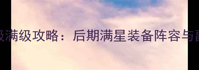 图片 神仙道120级满级攻略：后期满星装备阵容与副本打法全1