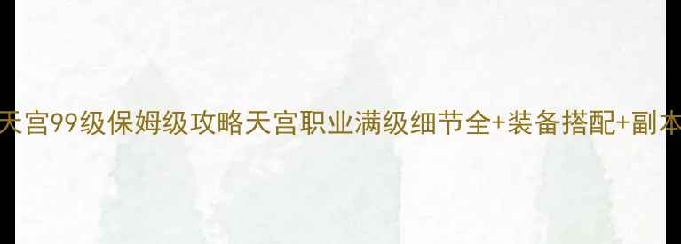 图片 神武2天宫99级保姆级攻略天宫职业满级细节全+装备搭配+副本打法1