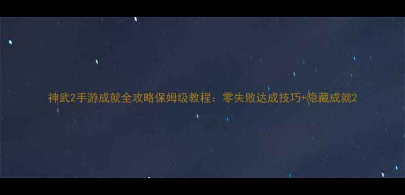 图片 神武2手游成就全攻略保姆级教程：零失败达成技巧+隐藏成就2
