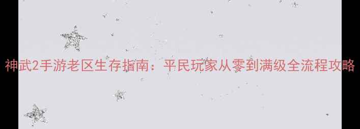 图片 神武2手游老区生存指南：平民玩家从零到满级全流程攻略
