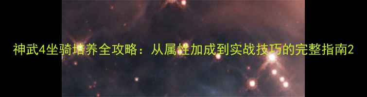 图片 神武4坐骑培养全攻略：从属性加成到实战技巧的完整指南2