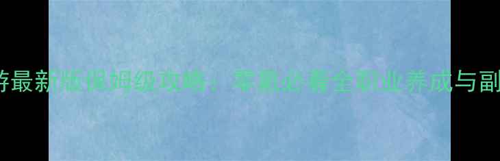 图片 神武传奇手游最新版保姆级攻略：零氪必看全职业养成与副本通关技巧2