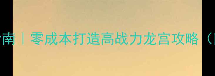 图片 神武平民龙宫零氪通关指南｜零成本打造高战力龙宫攻略（附装备阵容养成全）🔥💎